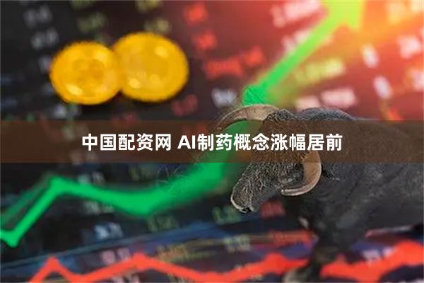 中国配资网 AI制药概念涨幅居前