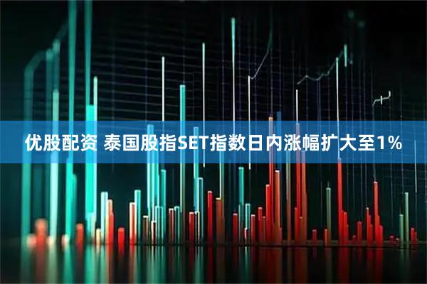 优股配资 泰国股指SET指数日内涨幅扩大至1%