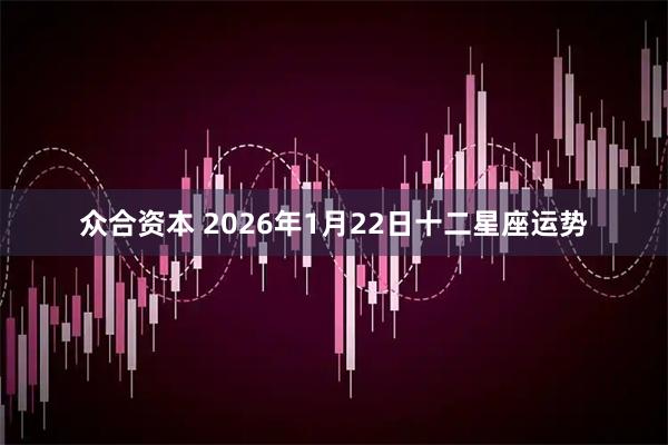 众合资本 2026年1月22日十二星座运势